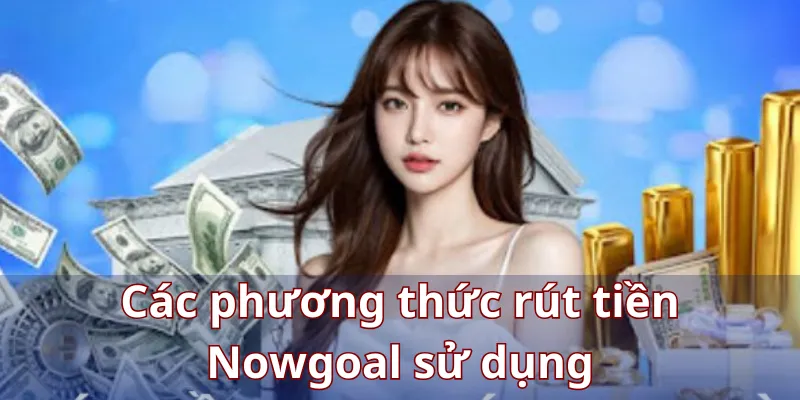 Các phương thức rút tiền Nowgoal sử dụng
