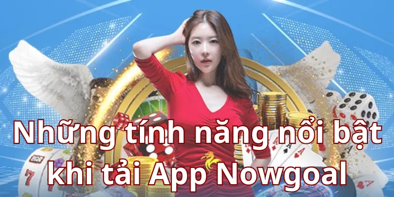 Những tính năng nổi bật khi tải App Nowgoal